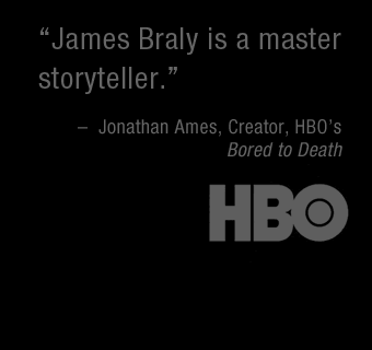James Braly is a master storyteller. -– Jonathan Ames, Creator, HBO’s Bored to Death